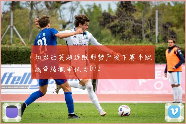 切尔西英超连败形势严峻下赛季欧战资格概率仅为073