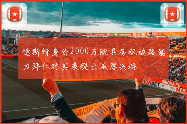 德斯特身价2000万欧具备双边路能力拜仁对其表现出浓厚兴趣