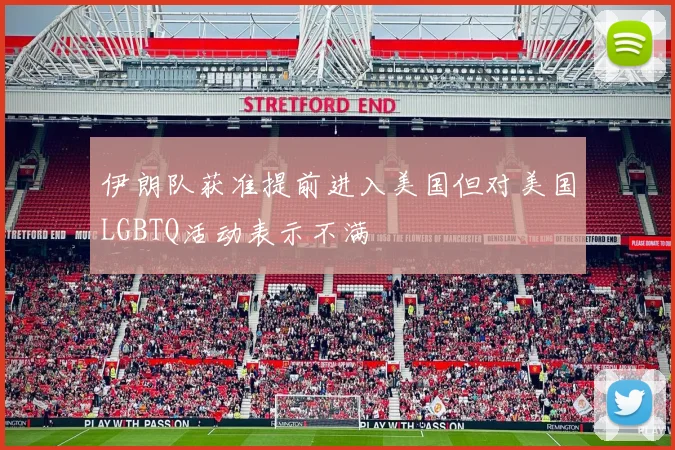 伊朗队获准提前进入美国但对美国LGBTQ活动表示不满