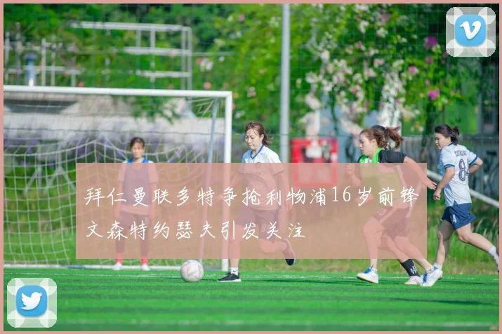拜仁曼联多特争抢利物浦16岁前锋文森特约瑟夫引发关注